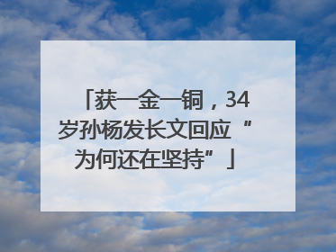 获一金一铜，34岁孙杨发长文回应“为何还在坚持”