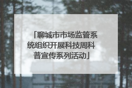 聊城市市场监管系统组织开展科技周科普宣传系列活动