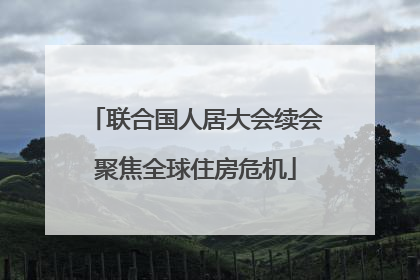 联合国人居大会续会聚焦全球住房危机