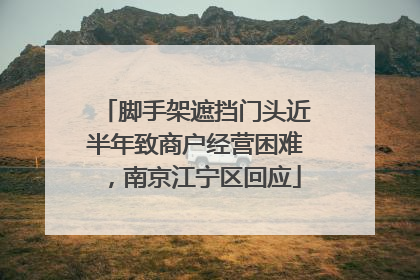 脚手架遮挡门头近半年致商户经营困难，南京江宁区回应