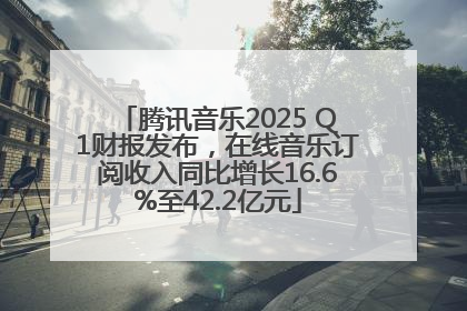 腾讯音乐2025 Q1财报发布，在线音乐订阅收入同比增长16.6%至42.2亿元