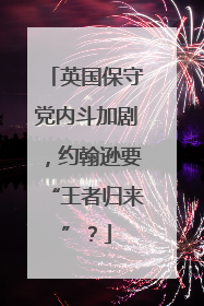 英国保守党内斗加剧，约翰逊要“王者归来”？