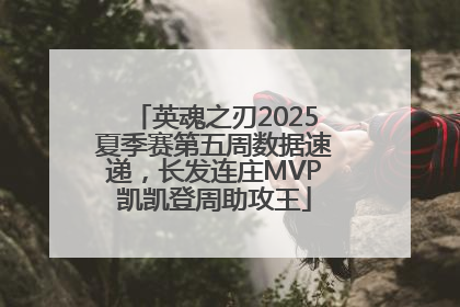 英魂之刃2025夏季赛第五周数据速递，长发连庄MVP凯凯登周助攻王