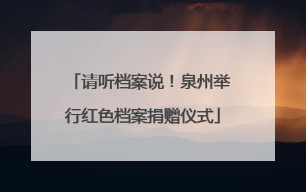 请听档案说！泉州举行红色档案捐赠仪式