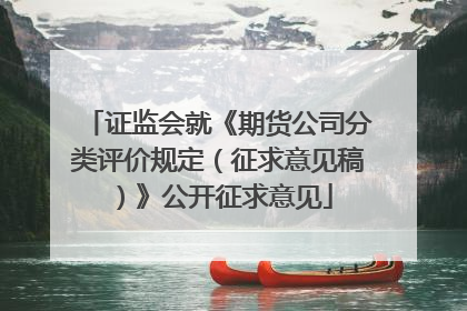 证监会就《期货公司分类评价规定（征求意见稿）》公开征求意见