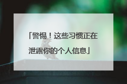 警惕！这些习惯正在泄露你的个人信息