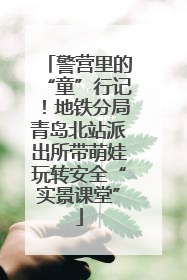 警营里的“童”行记！地铁分局青岛北站派出所带萌娃玩转安全“实景课堂”