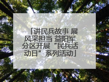 讲民兵故事 展风采担当 益阳军分区开展“民兵活动日”系列活动