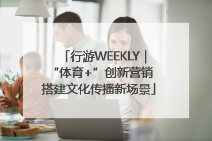 行游WEEKLY｜“体育+”创新营销 搭建文化传播新场景