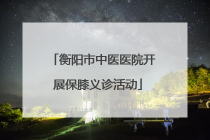 衡阳市中医医院开展保膝义诊活动
