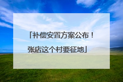 补偿安置方案公布！张店这个村要征地