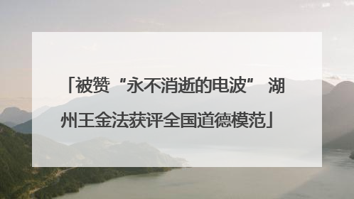 被赞“永不消逝的电波” 湖州王金法获评全国道德模范