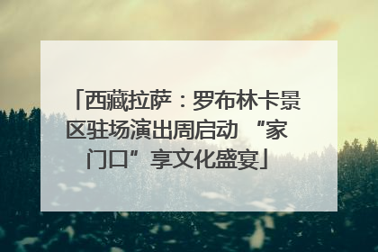 西藏拉萨：罗布林卡景区驻场演出周启动 “家门口”享文化盛宴