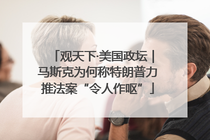 观天下·美国政坛｜马斯克为何称特朗普力推法案“令人作呕”