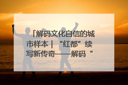 解码文化自信的城市样本｜“红都”续写新传奇——解码“共和国摇篮”瑞金的文化自信样本