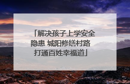 解决孩子上学安全隐患 城阳修缮村路打通百姓幸福道