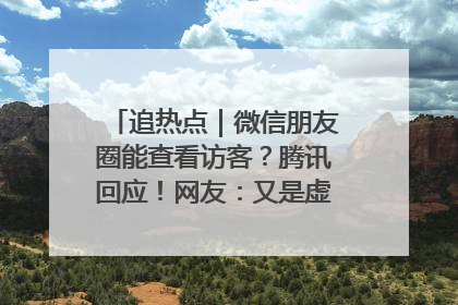 追热点｜微信朋友圈能查看访客？腾讯回应！网友：又是虚惊一场……