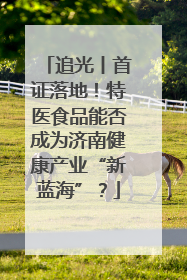 追光丨首证落地！特医食品能否成为济南健康产业“新蓝海”？