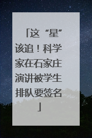 这“星”该追！科学家在石家庄演讲被学生排队要签名