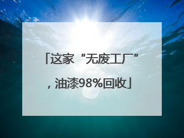 这家“无废工厂”，油漆98%回收