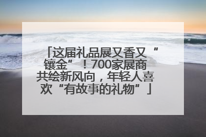 这届礼品展又香又“镶金”！700家展商共绘新风向，年轻人喜欢“有故事的礼物”