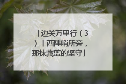 边关万里行（3）丨西陲哨所旁，那抹藏蓝的坚守