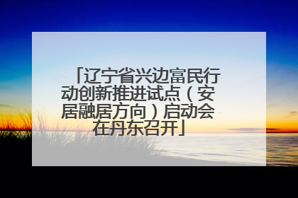 辽宁省兴边富民行动创新推进试点（安居融居方向）启动会在丹东召开