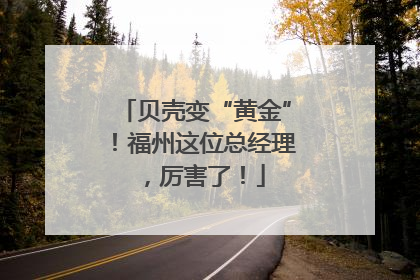 贝壳变“黄金”！福州这位总经理，厉害了！