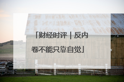 财经时评｜反内卷不能只靠自觉