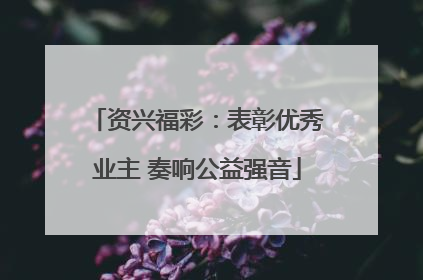 资兴福彩:表彰优秀业主 奏响公益强音