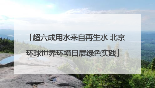 超六成用水来自再生水 北京环球世界环境日展绿色实践