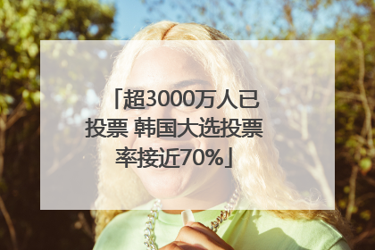 超3000万人已投票 韩国大选投票率接近70%