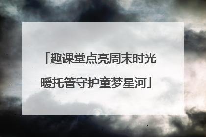 趣课堂点亮周末时光 暖托管守护童梦星河