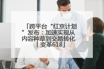 跨平台“红京计划”发布：加速实现从内容种草到交易转化丨变革618
