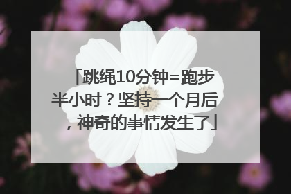 跳绳10分钟=跑步半小时？坚持一个月后，神奇的事情发生了