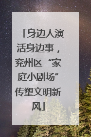 身边人演活身边事，兖州区“家庭小剧场”传塑文明新风