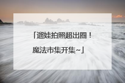 遛娃拍照超出圈！魔法市集开集~