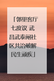 邻里客厅七度议 武昌武泰闸社区共治破解民生顽疾