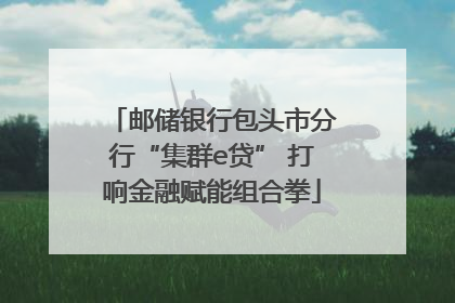 邮储银行包头市分行“集群e贷” 打响金融赋能组合拳