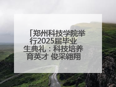 郑州科技学院举行2025届毕业生典礼：科技培养育英才 俊采翱翔报家国