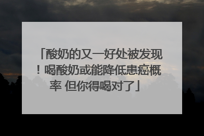 酸奶的又一好处被发现！喝酸奶或能降低患癌概率 但你得喝对了