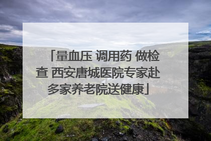 量血压 调用药 做检查 西安唐城医院专家赴多家养老院送健康
