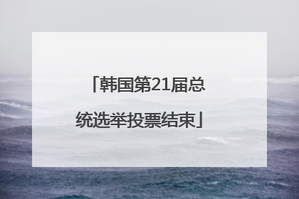 韩国第21届总统选举投票结束