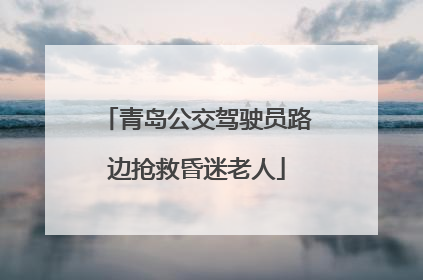 青岛公交驾驶员路边抢救昏迷老人