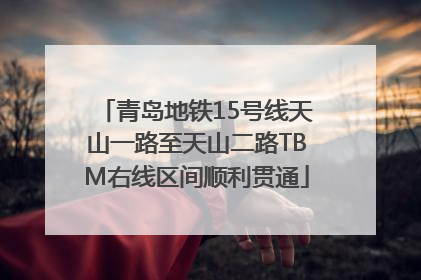 青岛地铁15号线天山一路至天山二路TBM右线区间顺利贯通