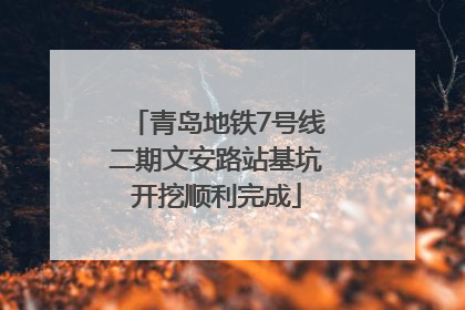 青岛地铁7号线二期文安路站基坑开挖顺利完成