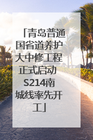 青岛普通国省道养护大中修工程正式启动 S214南城线率先开工