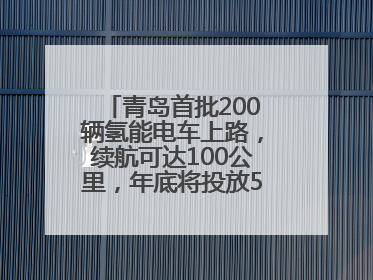 青岛首批200辆氢能电车上路，续航可达100公里，年底将投放5000到1万辆
