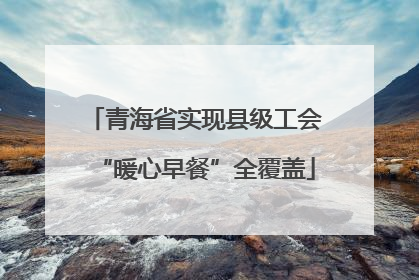 青海省实现县级工会“暖心早餐”全覆盖