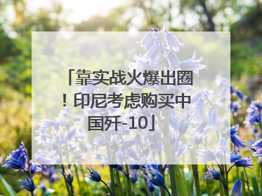 靠实战火爆出圈！印尼考虑购买中国歼-10
